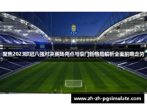 聚焦2023欧冠八强对决赛场亮点与豪门新格局解析全面前瞻走势