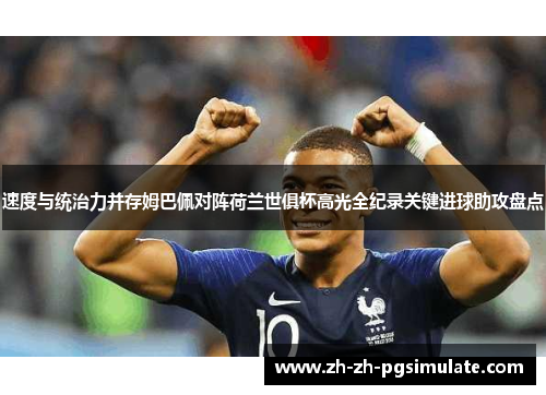 速度与统治力并存姆巴佩对阵荷兰世俱杯高光全纪录关键进球助攻盘点