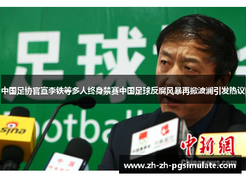 中国足协官宣李铁等多人终身禁赛中国足球反腐风暴再掀波澜引发热议