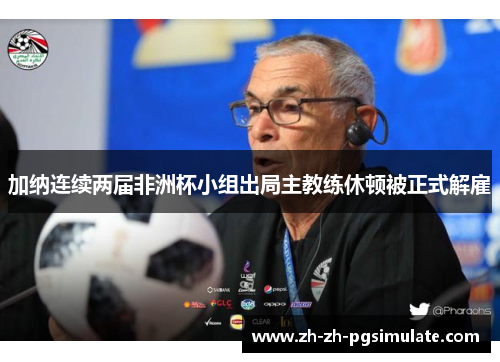 加纳连续两届非洲杯小组出局主教练休顿被正式解雇