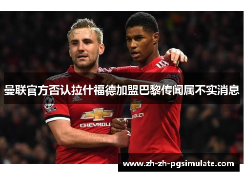 曼联官方否认拉什福德加盟巴黎传闻属不实消息