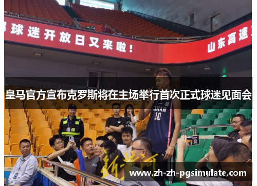 皇马官方宣布克罗斯将在主场举行首次正式球迷见面会 皇马官方宣布克罗斯将在主场举行首次正式球迷见面会