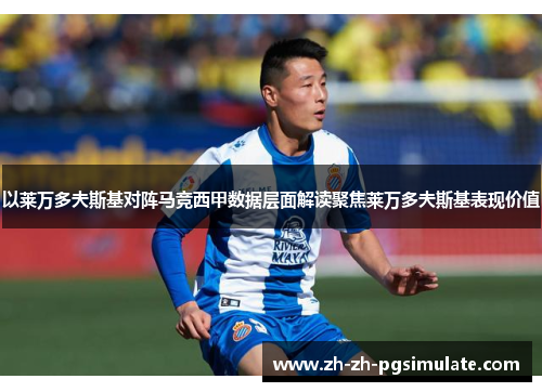 以莱万多夫斯基对阵马竞西甲数据层面解读聚焦莱万多夫斯基表现价值