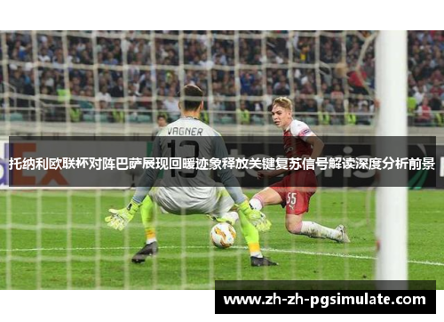 托纳利欧联杯对阵巴萨展现回暖迹象释放关键复苏信号解读深度分析前景