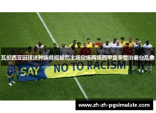 瓦伦西亚因球迷种族歧视被罚主场空场两场西甲重拳整治看台乱象 瓦伦西亚因球迷种族歧视被罚主场空场两场西甲重拳整治看台乱象