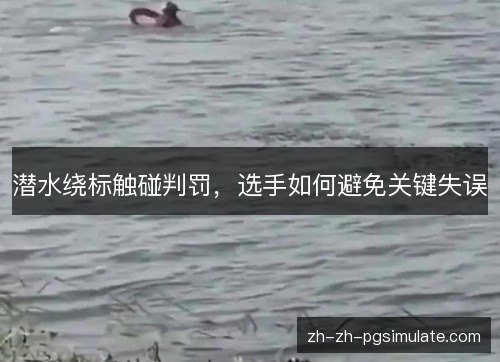 潜水绕标触碰判罚，选手如何避免关键失误
